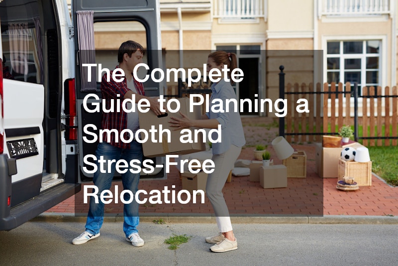 The Complete Guide to Planning a Smooth and Stress-Free Relocation